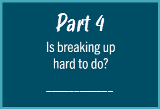 Part 4: Is breaking up hard to do? 